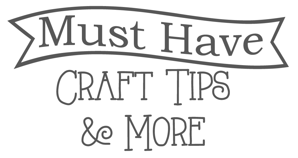 Must Have Craft Tips & More!